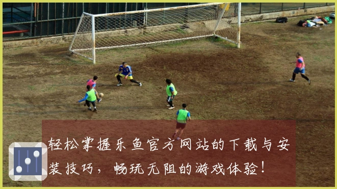 轻松掌握乐鱼官方网站的下载与安装技巧，畅玩无阻的游戏体验！