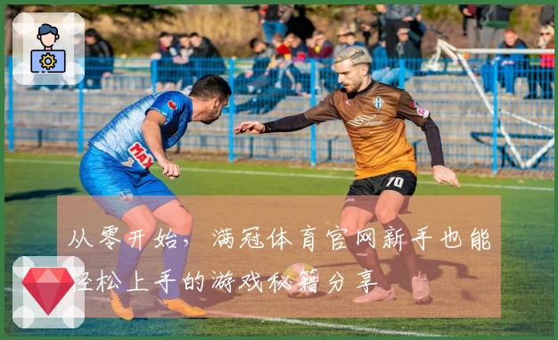 从零开始，满冠体育官网新手也能轻松上手的游戏秘籍分享
