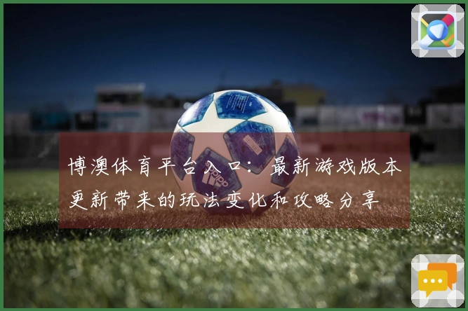 博澳体育平台入口：最新游戏版本更新带来的玩法变化和攻略分享